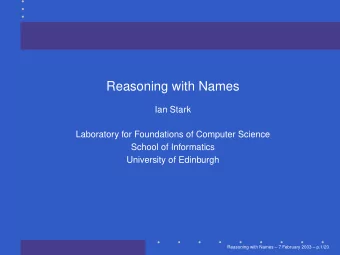 Reasoning with Names  Ian Stark  Laboratory for Foundations of Computer Science  School of