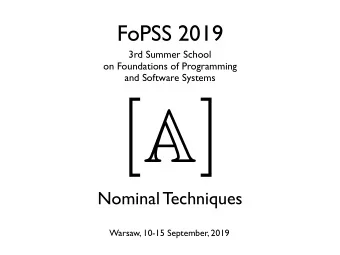 [ ]  A  Nominal Techniques  Warsaw, 10-15 September, 2019  FoPSS  Summer Schools on Foundations of