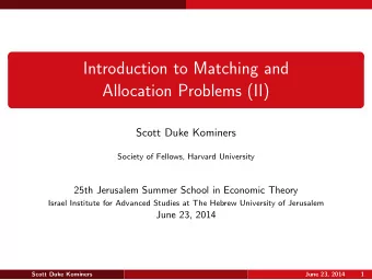 Introduction to Matching and  Allocation Problems (II)  Scott Duke Kominers  Society of Fellows,