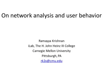 On network analysis and user behavior  Ramayya Krishnan  iLab, The H. John Heinz III College