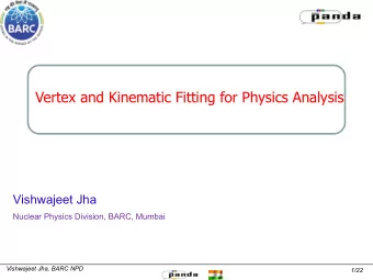 Vertex and Kinematic Fitting for Physics Analysis PANDA  Vishwajeet Jha  Nuclear Physics Division,
