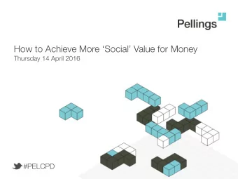 How to Achieve More Social Value for Money  Thursday 14 April 2016  #PELCPD  Get involved