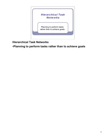 Hierarchical Task Networks  Planning to perform tasks rather than to achieve goals  1