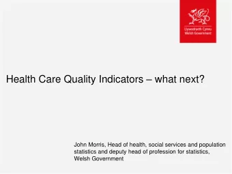 Health Care Quality Indicators  what next?  John Morris, Head of health, social services and