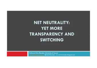 NET NEUTRALITY:  YET MORE  TRANSPARENCY AND  TRANSPARENCY AND  SWITCHING  Professor Chris Marsden,