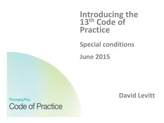 Introducing the 13 th Code of  Practice  Special conditions  June 2015  David Levitt  Overview of