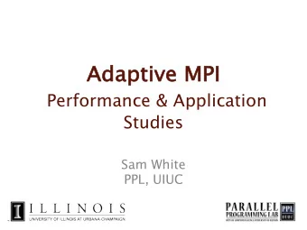 Ad  Adaptive MPI  Performance &amp; Application  Studies  Sam White  PPL, UIUC  Motivation