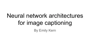 Neural network architectures  for image captioning  By Emily Kern  Given a set of images and