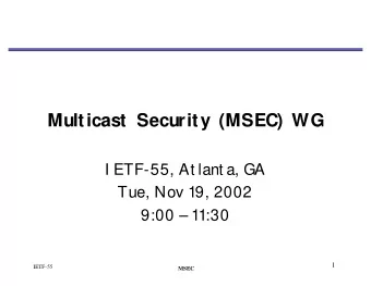 Multicast Security (MSEC) WG  I ETF-55, At lant a, GA  Tue, Nov 19, 2002  9:00  11:30  1