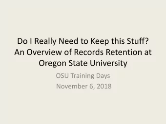 Do I Really Need to Keep this Stuff?  An Overview of Records Retention at  Oregon State University