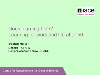 Does learning help?  Learning for work and life after 50  Stephen McNair  Director  CROW  Senior
