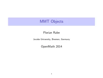 MMT Objects  Florian Rabe  Jacobs University, Bremen, Germany  OpenMath 2014  1  Overview  Major