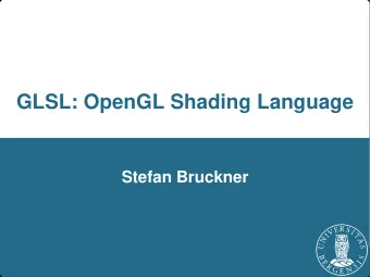 GLSL: OpenGL Shading Language  Stefan Bruckner  GLSL: Intro  OpenGL Shading Language (GLSL)