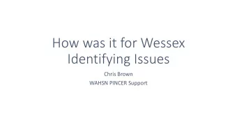 How was it for Wessex  Identifying Issues  Chris Brown  WAHSN PINCER Support  The PINCER