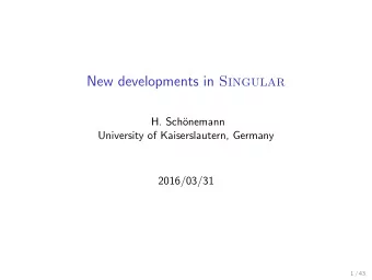 New developments in Singular  H. Sch  onemann  University of Kaiserslautern, Germany  2016/03/31