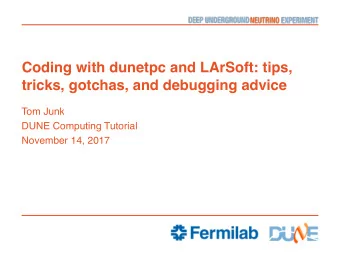 Coding with dunetpc and LArSoft: tips,  tricks, gotchas, and debugging advice  Tom Junk  DUNE