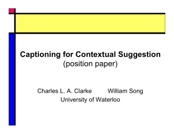 Captioning for Contextual Suggestion  (position paper)  Charles L. A. Clarke  William Song