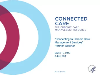 CONNECTED  CARE  THE CHRONIC CARE  MANAGEMENT RESOURCE  Connecting to Chronic Care  Management