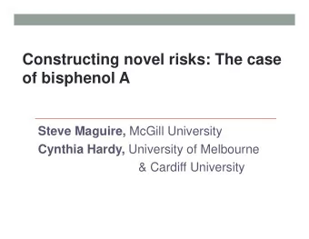Constructing novel risks: The case  of bisphenol A Steve Maguire, McGill University Cynthia Hardy,