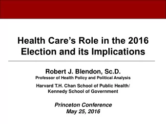 Health Cares Role in the 2016  Election and its Implications  Robert J. Blendon, Sc.D.