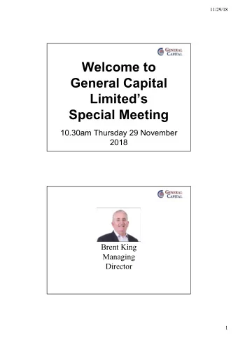 Welcome to  General Capital  Limiteds  Special Meeting  10.30am Thursday 29 November  2018