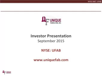Investor Presentation  September 2015  NYSE: UFAB  www.uniquefab.com  NYSE MKT: UFAB  Safe Harbor