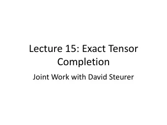 Lecture 15: Exact Tensor  Completion  Joint Work with David Steurer  Lecture Outline    Part I: