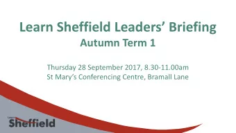 Learn Sheffield Leaders Briefing  Autumn Term 1  Thursday 28 September 2017, 8.30-11.00am  St