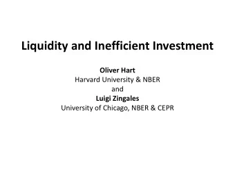 Liquidity and Inefficient Investment Oliver Hart  Harvard University &amp; NBER  and Luigi Zingales
