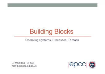Building Blocks  Operating Systems, Processes, Threads  Dr Mark Bull, EPCC  markb@epcc.ed.ac.uk