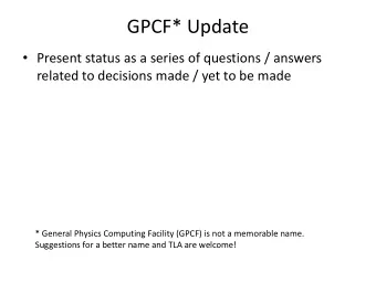 GPCF* Update  Present status as a series of questions / answers  related to decisions made / yet
