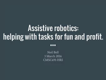 Assistive robotics:  helping with tasks for fun and profit.  Neil Bell  3 March 2016  CMSC691-HRI