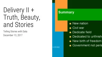 Delivery II +  Truth, Beauty,  and Stories  Telling Stories with Data  December 13, 2017  Plan for