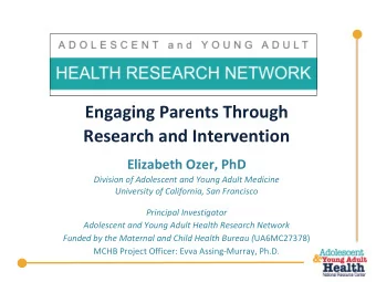 Engaging Parents Through  Research and Intervention  Elizabeth Ozer, PhD  Division of Adolescent