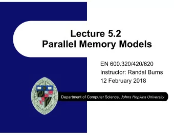 Lecture 5.2  Parallel Memory Models  EN 600.320/420/620  Instructor: Randal Burns  12 February 2018