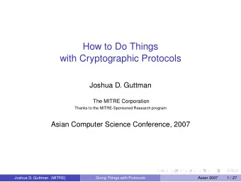 How to Do Things  with Cryptographic Protocols  Joshua D. Guttman  The MITRE Corporation  Thanks to