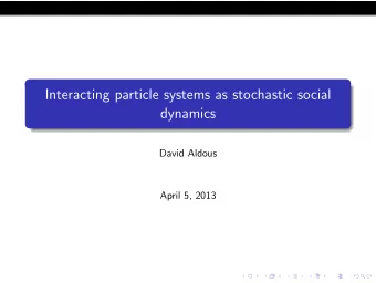 Interacting particle systems as stochastic social  dynamics  David Aldous  April 5, 2013 Analogy: