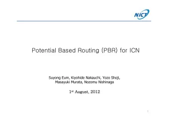 Potential Based Routing (PBR) for ICN  Suyong Eum, Kiyohide Nakauchi, Yozo Shoji,  Masayuki Murata,