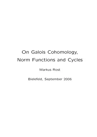 On Galois Cohomology,  Norm Functions and Cycles  Markus Rost  Bielefeld, September 2006  Galois