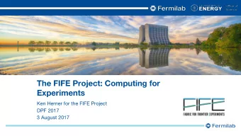 The FIFE Project: Computing for  Experiments  Ken Herner for the FIFE Project  DPF 2017  3 August