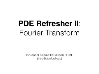 PDE Refresher II :  Fourier Transform  Indraneel Kasmalkar (Neel), ICME  (ineel@stanford.edu)