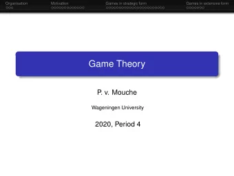 Game Theory  P  . v. Mouche  Wageningen University  2020, Period 4  Organisation  Motivation  Games