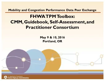 FHWA  TPM  T  oolbox:  CMM, Guidebook, Self-Assessment, and  Practitioner Consortium  May 9 &amp;