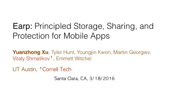 Earp: Principled Storage, Sharing, and  Protection for Mobile Apps Yuanzhong Xu , Tyler Hunt,