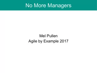 No More Managers  Mel Pullen  Agile by Example 2017  1  Spoiler  More Management  Organise