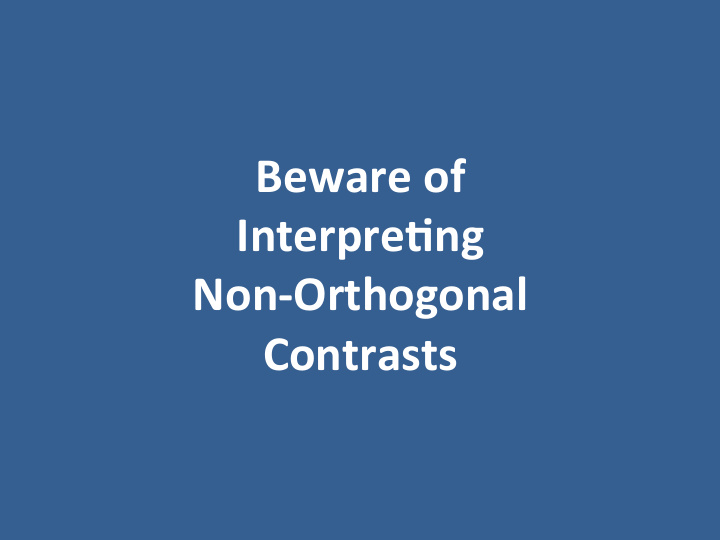 beware of interpre ng non orthogonal contrasts