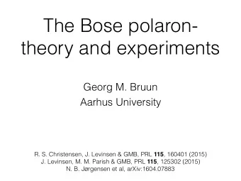 The Bose polaron-  theory and experiments  Georg M. Bruun Aarhus University R. S. Christensen, J.