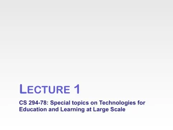 L ECTURE 1  CS 294-78: Special topics on Technologies for  Education and Learning at Large Scale