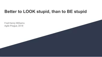 Better to LOOK stupid, than to BE stupid  Fred Henry Williams  Agile Prague, 2018  Never