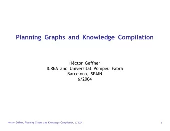Planning Graphs and Knowledge Compilation  Hctor Geffner  ICREA and Universitat Pompeu Fabra